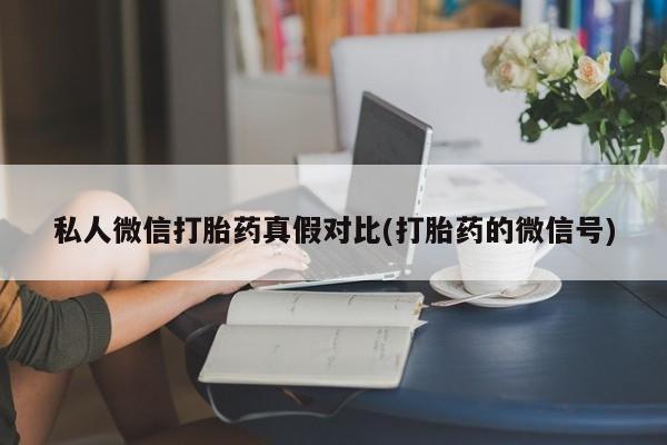 打胎药购买联系方式在线 私人微信打胎药真假对比(打胎药的微信号)
