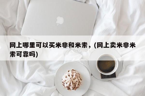 打胎药购买联系方式在线 网上哪里可以买米非和米索，(网上卖米非米索可靠吗)