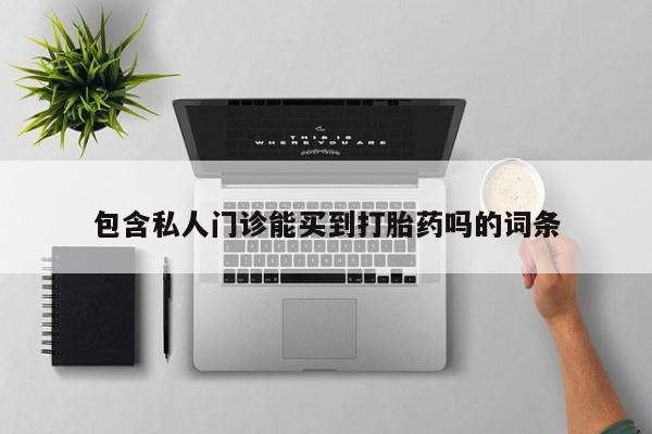 打胎药购买联系方式在线 包含私人门诊能买到打胎药吗的词条