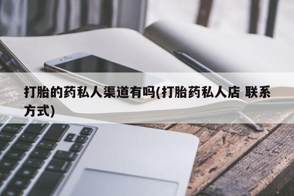打胎药购买联系方式在线 打胎的药私人渠道有吗(打胎药私人店 联系方式)