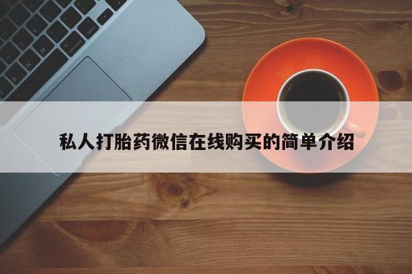 打胎药购买联系方式在线 私人打胎药微信在线购买的简单介绍