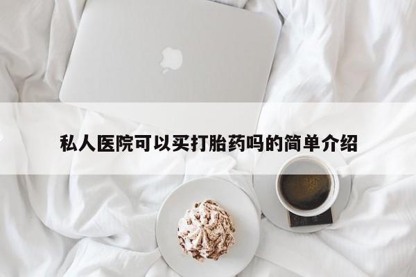 打胎药购买联系方式在线 私人医院可以买打胎药吗的简单介绍