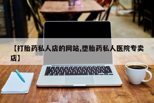 打胎药购买联系方式在线 【打胎药私人店的网站,堕胎药私人医院专卖店】