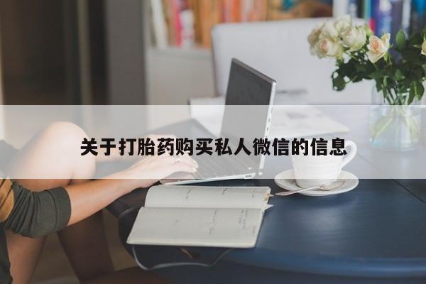 打胎药购买联系方式在线 关于打胎药购买私人微信的信息