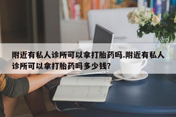 打胎药购买联系方式在线 附近有私人诊所可以拿打胎药吗.附近有私人诊所可以拿打胎药吗多少钱？