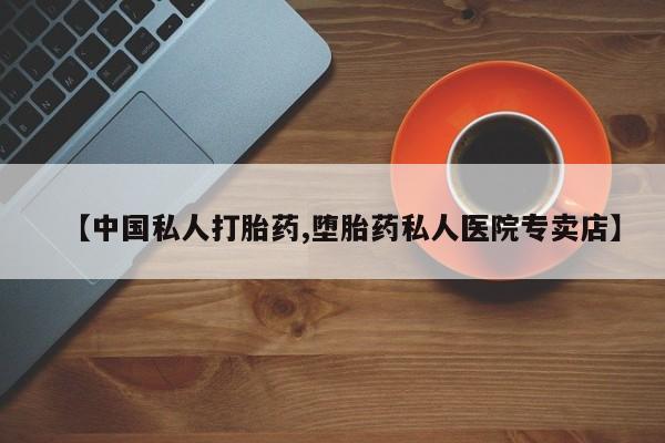打胎药购买联系方式在线 【中国私人打胎药,堕胎药私人医院专卖店】
