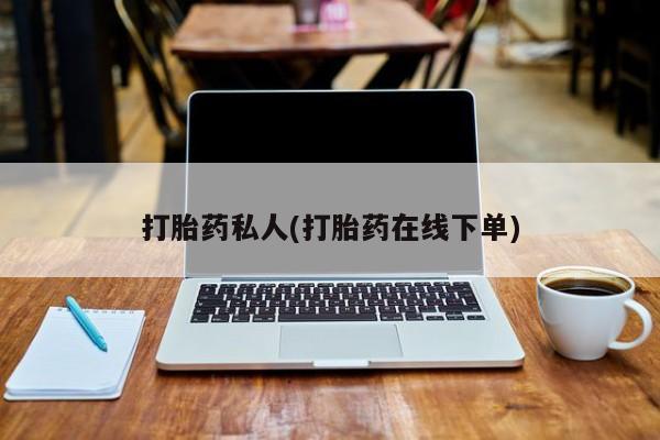 打胎药购买联系方式在线 打胎药私人(打胎药在线下单)