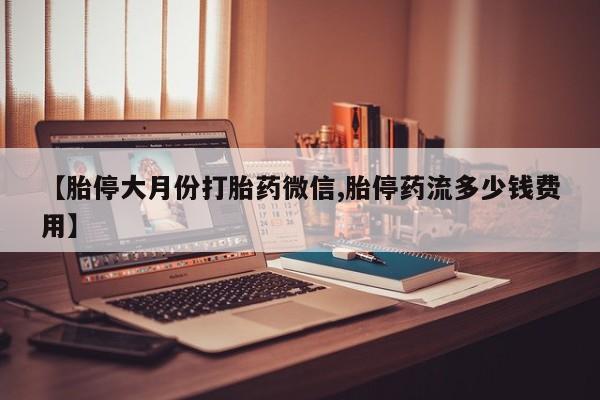 打胎药购买联系方式在线 【胎停大月份打胎药微信,胎停药流多少钱费用】