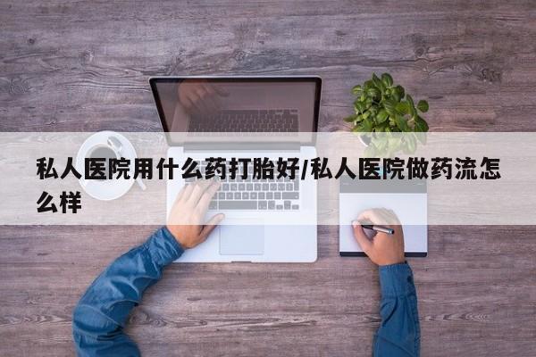 打胎药购买联系方式在线 私人医院用什么药打胎好/私人医院做药流怎么样