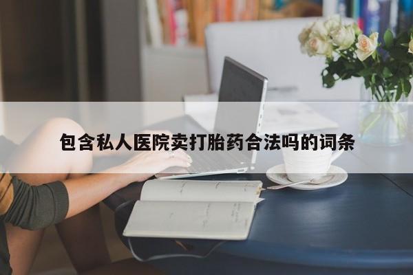 打胎药购买联系方式在线 包含私人医院卖打胎药合法吗的词条