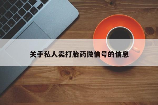 打胎药购买联系方式在线 关于私人卖打胎药微信号的信息