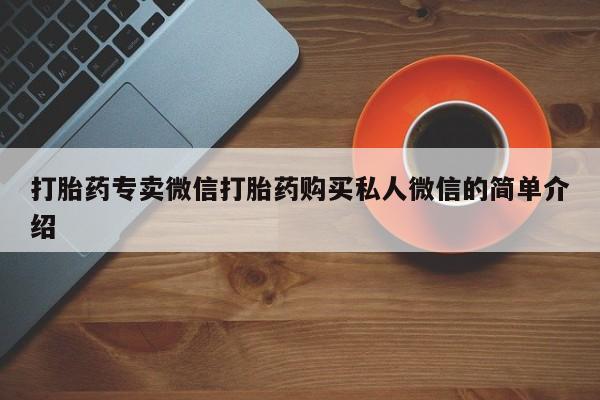 打胎药购买联系方式在线 打胎药专卖微信打胎药购买私人微信的简单介绍