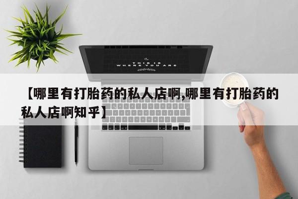 打胎药购买联系方式在线 【哪里有打胎药的私人店啊,哪里有打胎药的私人店啊知乎】