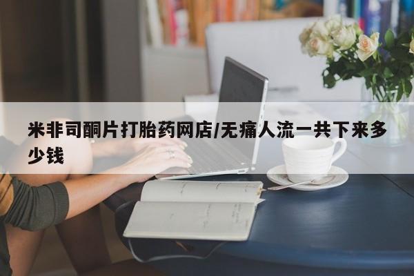 打胎药购买联系方式在线 米非司酮片打胎药网店/无痛人流一共下来多少钱