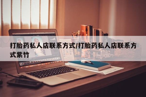 打胎药购买联系方式在线 打胎药私人店联系方式/打胎药私人店联系方式紫竹