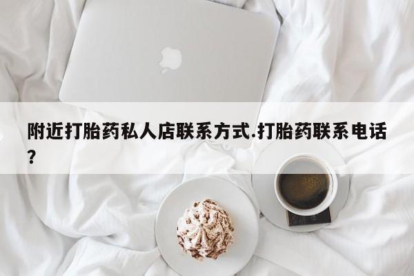 打胎药购买联系方式在线 附近打胎药私人店联系方式.打胎药联系电话？