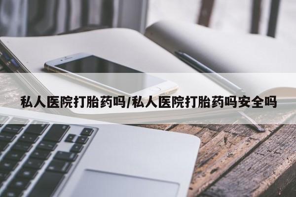 打胎药购买联系方式在线 私人医院打胎药吗/私人医院打胎药吗安全吗