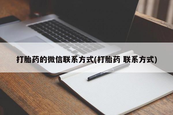打胎药购买联系方式在线 打胎药的微信联系方式(打胎药 联系方式)