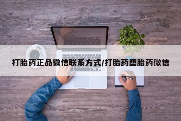 打胎药购买联系方式在线 打胎药正品微信联系方式/打胎药堕胎药微信