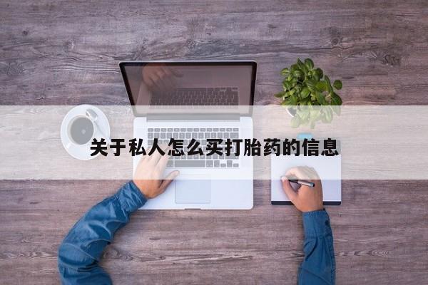 打胎药购买联系方式在线 关于私人怎么买打胎药的信息