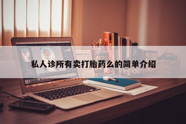 打胎药购买联系方式在线 私人诊所有卖打胎药么的简单介绍
