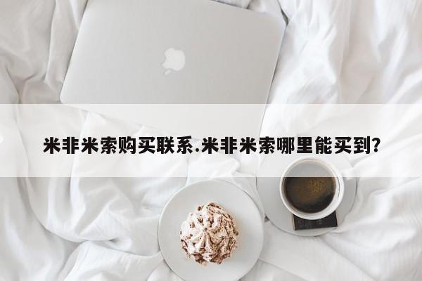 打胎药购买联系方式在线 米非米索购买联系.米非米索哪里能买到？