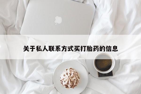 打胎药购买联系方式在线 关于私人联系方式买打胎药的信息