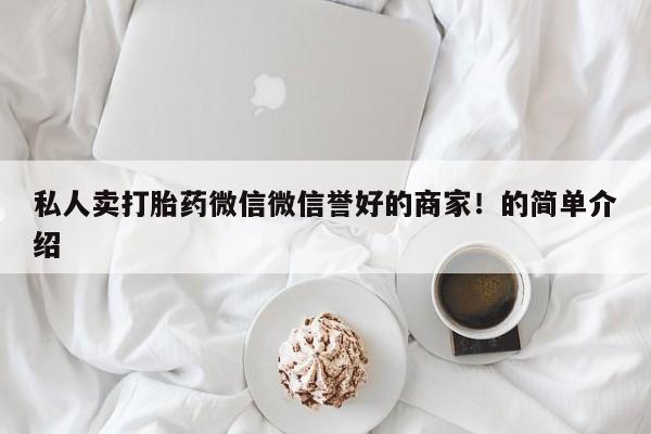 打胎药购买联系方式在线 私人卖打胎药微信微信誉好的商家！的简单介绍