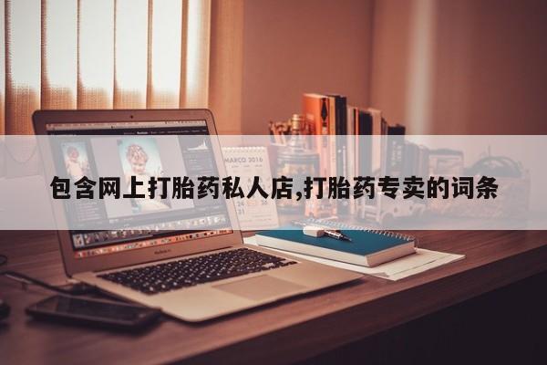 打胎药购买联系方式在线 包含网上打胎药私人店,打胎药专卖的词条