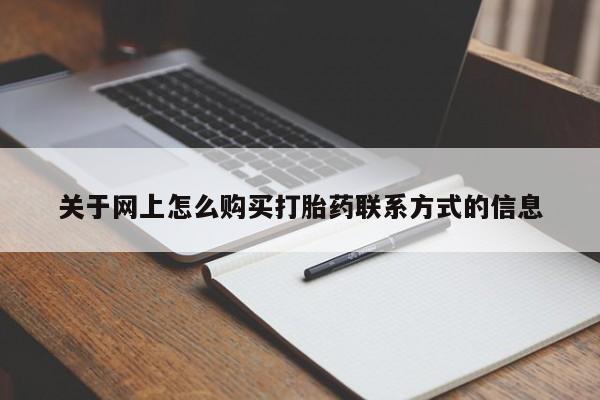 打胎药购买联系方式在线 关于网上怎么购买打胎药联系方式的信息