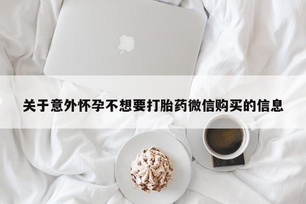 打胎药购买联系方式在线 关于意外怀孕不想要打胎药微信购买的信息