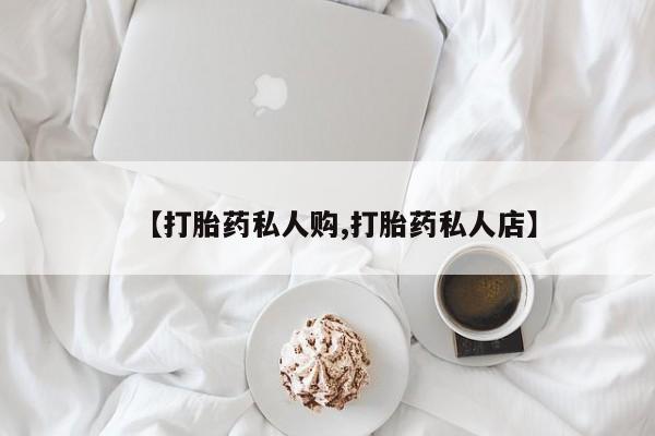 打胎药购买联系方式在线 【打胎药私人购,打胎药私人店】