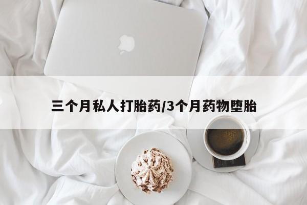 打胎药购买联系方式在线 三个月私人打胎药/3个月药物堕胎